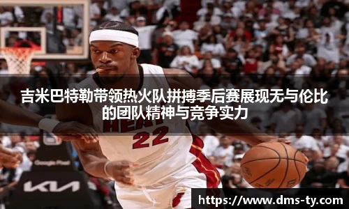多宝官方网站吉米巴特勒带领热火队拼搏季后赛展现无与伦比的团队精神与竞争实力